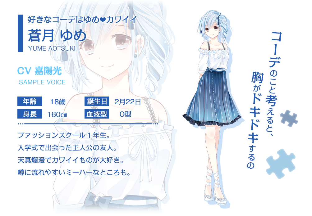 「コーデのこと考えると、胸がドキドキするの」好きなコーデはゆめカワイイ 蒼月ゆめ CV 嘉陽光 ファッションスクール1年生。入学式で出会った主人公の友人。天真爛漫でカワイイものが大好き。噂に流されやすいミーハーなところも。